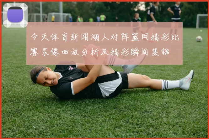 今天体育新闻湖人对阵篮网精彩比赛录像回放分析及精彩瞬间集锦