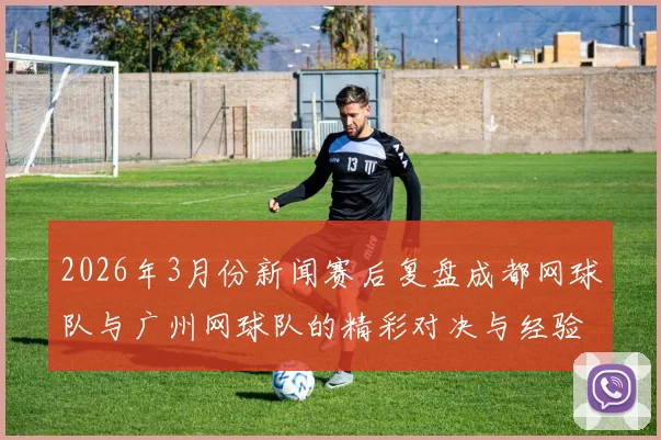 2026年3月份新闻赛后复盘成都网球队与广州网球队的精彩对决与经验总结